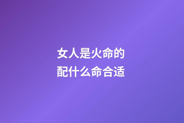 女人是火命的 配什么命合适